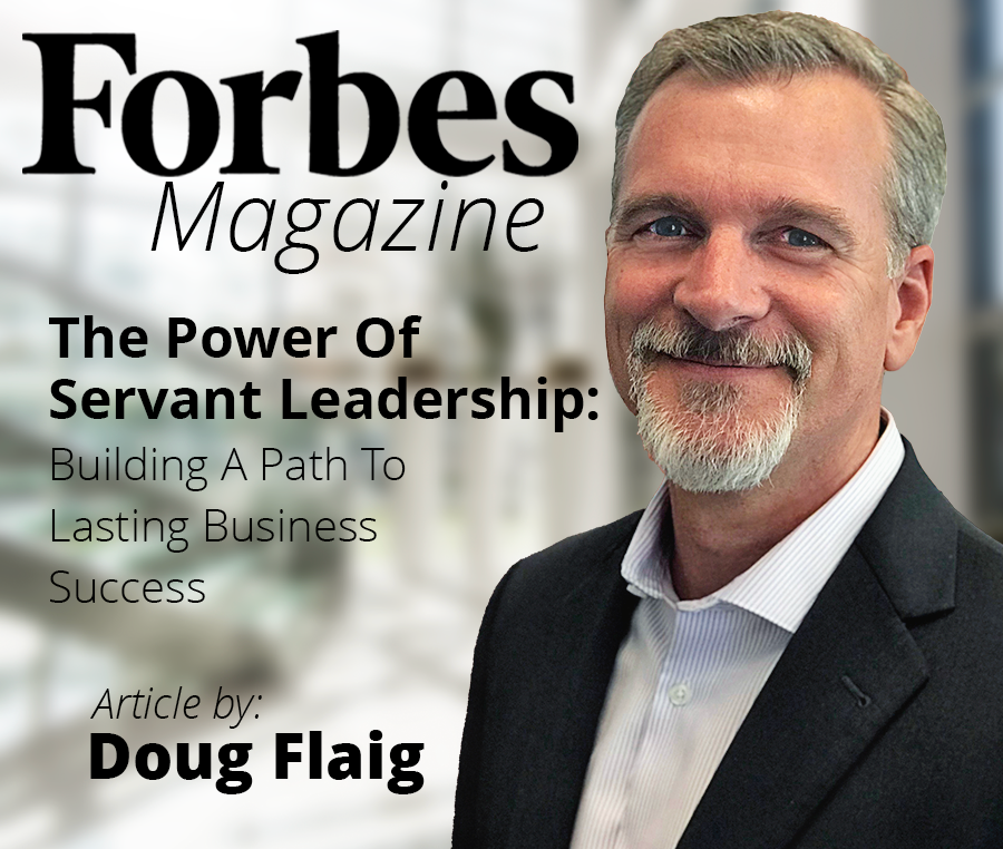 Doug Flaig with the Title of HIs Latest Article in Forbes The Power Of Servant Leadership: Building A Path To Lasting Business Success